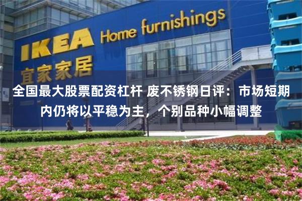 全国最大股票配资杠杆 废不锈钢日评：市场短期内仍将以平稳为主，个别品种小幅调整