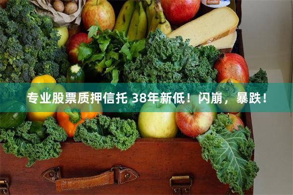 专业股票质押信托 38年新低！闪崩，暴跌！