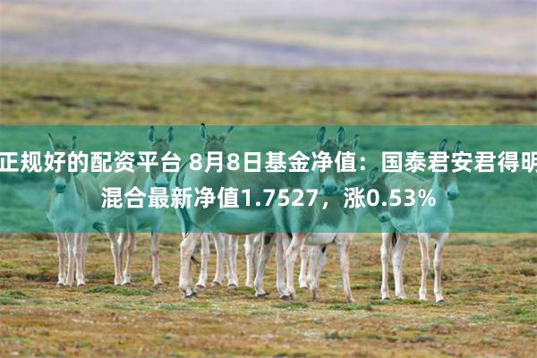正规好的配资平台 8月8日基金净值：国泰君安君得明混合最新净值1.7527，涨0.53%