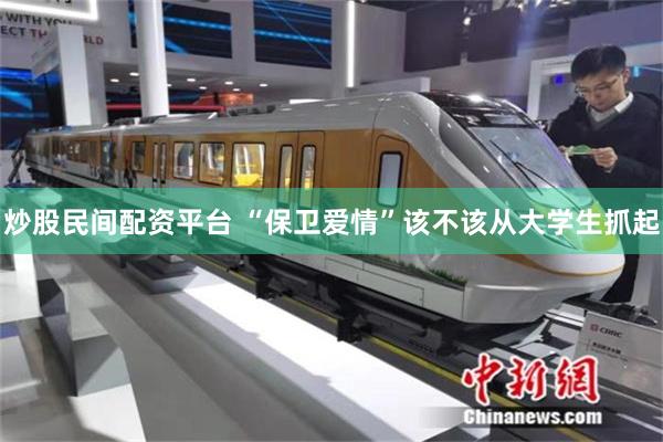 炒股民间配资平台 “保卫爱情”该不该从大学生抓起