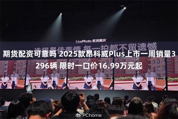 期货配资可靠吗 2025款昂科威Plus上市一周销量3296辆 限时一口价16.99万元起