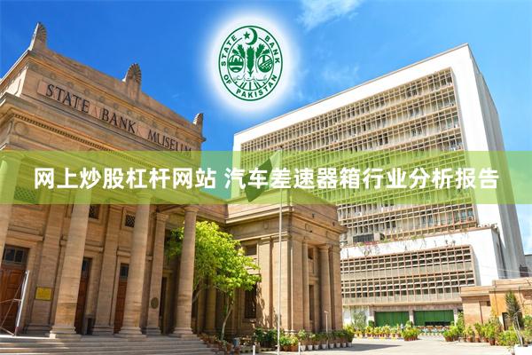 网上炒股杠杆网站 汽车差速器箱行业分析报告