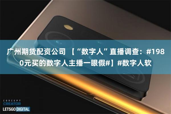 广州期货配资公司 【“数字人”直播调查：#1980元买的数字人主播一眼假#】#数字人软