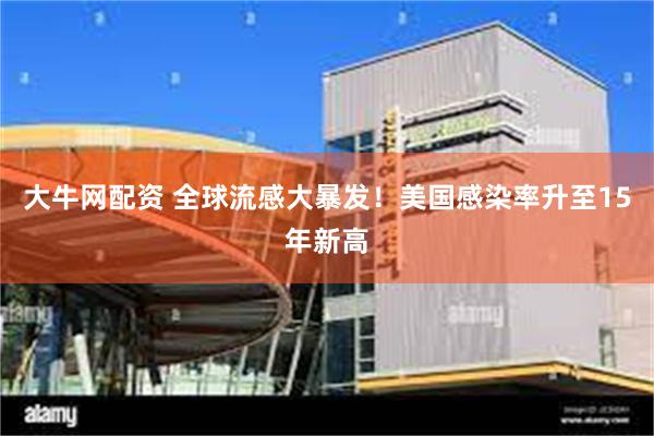 大牛网配资 全球流感大暴发！美国感染率升至15年新高