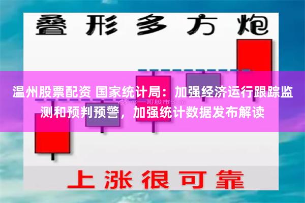 温州股票配资 国家统计局：加强经济运行跟踪监测和预判预警，加强统计数据发布解读