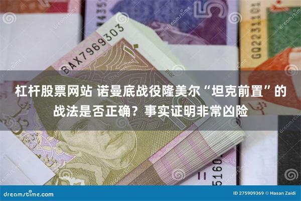 杠杆股票网站 诺曼底战役隆美尔“坦克前置”的战法是否正确？事实证明非常凶险
