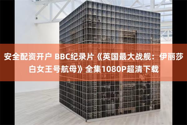 安全配资开户 BBC纪录片《英国最大战舰：伊丽莎白女王号航母》全集1080P超清下载