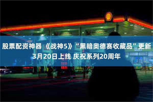 股票配资神器 《战神5》“黑暗奥德赛收藏品”更新3月20日上线 庆祝系列20周年