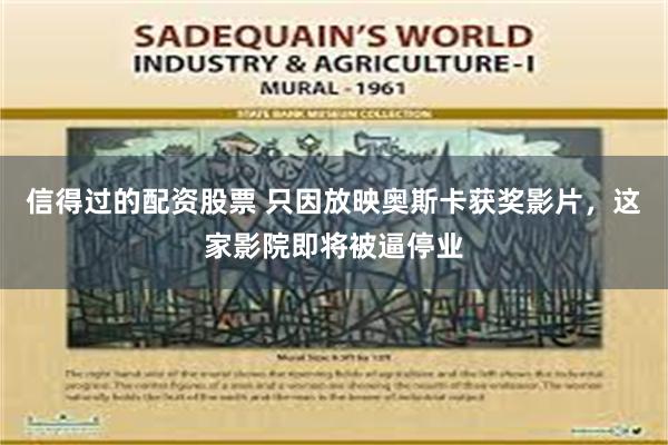 信得过的配资股票 只因放映奥斯卡获奖影片，这家影院即将被逼停业