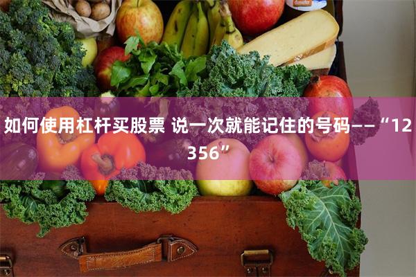 如何使用杠杆买股票 说一次就能记住的号码——“12356”