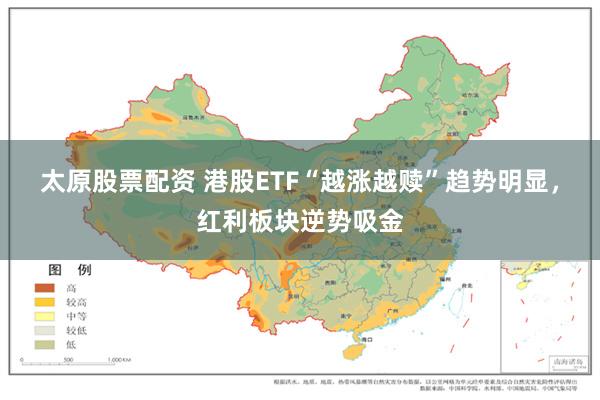 太原股票配资 港股ETF“越涨越赎”趋势明显，红利板块逆势吸金