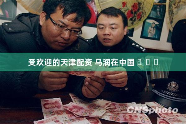 受欢迎的天津配资 马润在中国 ​​​
