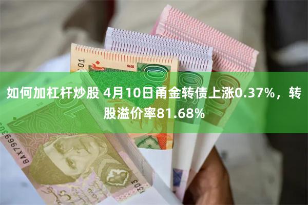 如何加杠杆炒股 4月10日甬金转债上涨0.37%，转股溢价率81.68%