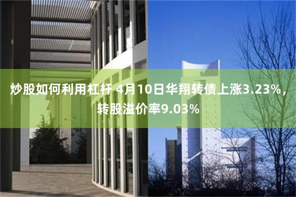 炒股如何利用杠杆 4月10日华翔转债上涨3.23%，转股溢价率9.03%