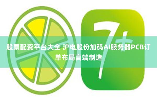股票配资平台大全 沪电股份加码AI服务器PCB订单布局高端制造