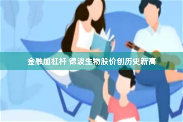 金融加杠杆 锦波生物股价创历史新高