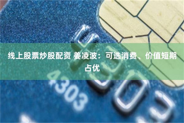线上股票炒股配资 姜凌波：可选消费、价值短期占优