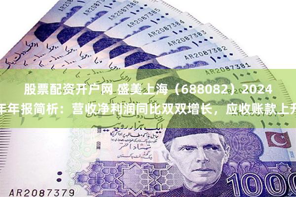 股票配资开户网 盛美上海（688082）2024年年报简析：营收净利润同比双双增长，应收账款上升