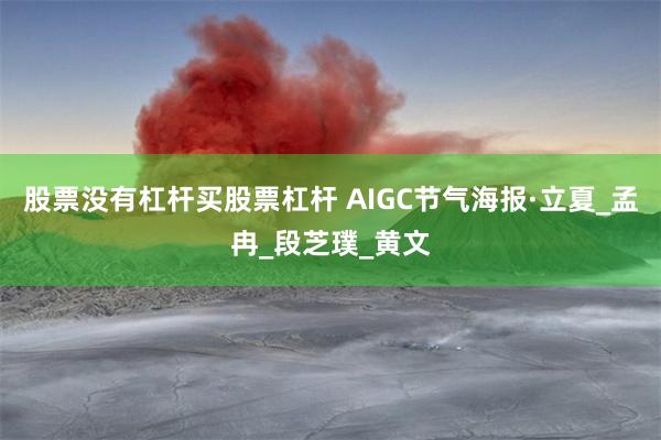 股票没有杠杆买股票杠杆 AIGC节气海报·立夏_孟冉_段芝璞_黄文
