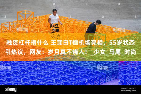 融资杠杆指什么 王菲白T恤机场亮相，55岁状态引热议，网友：岁月真不饶人！_少女_马尾_时尚