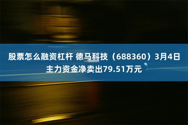 股票怎么融资杠杆 德马科技（688360）3月4日主力资金净卖出79.51万元