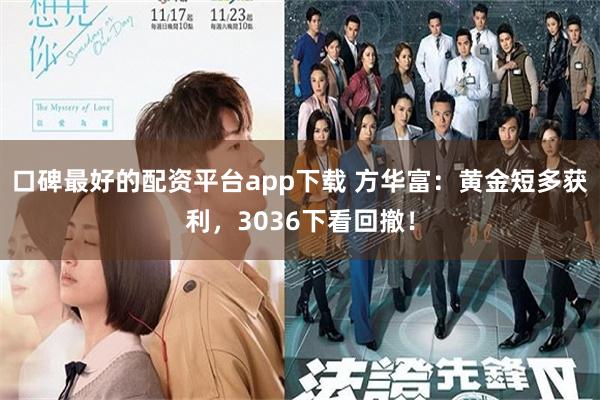 口碑最好的配资平台app下载 方华富：黄金短多获利，3036下看回撤！