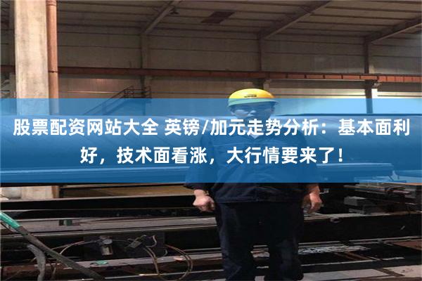 股票配资网站大全 英镑/加元走势分析：基本面利好，技术面看涨，大行情要来了！