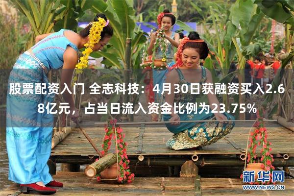 股票配资入门 全志科技：4月30日获融资买入2.68亿元，占当日流入资金比例为23.75%