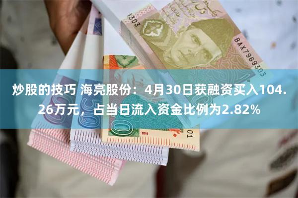 炒股的技巧 海亮股份：4月30日获融资买入104.26万元，占当日流入资金比例为2.82%