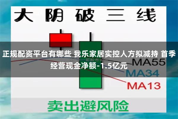 正规配资平台有哪些 我乐家居实控人方拟减持 首季经营现金净额-1.5亿元