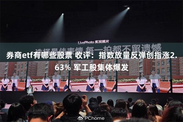 券商etf有哪些股票 收评：指数放量反弹创指涨2.63% 军工股集体爆发