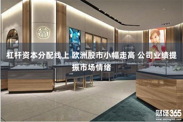 杠杆资本分配线上 欧洲股市小幅走高 公司业绩提振市场情绪