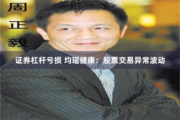 证券杠杆亏损 均瑶健康：股票交易异常波动