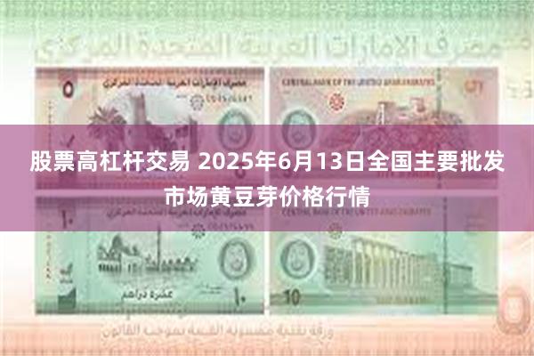 股票高杠杆交易 2025年6月13日全国主要批发市场黄豆芽价格行情