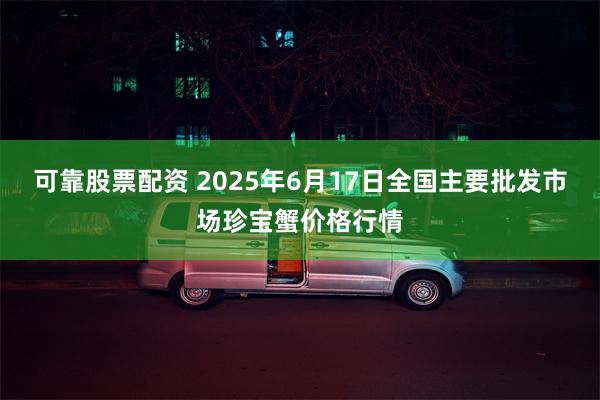 可靠股票配资 2025年6月17日全国主要批发市场珍宝蟹价格行情
