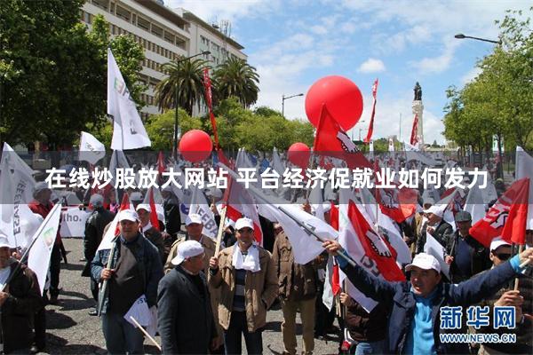 在线炒股放大网站 平台经济促就业如何发力