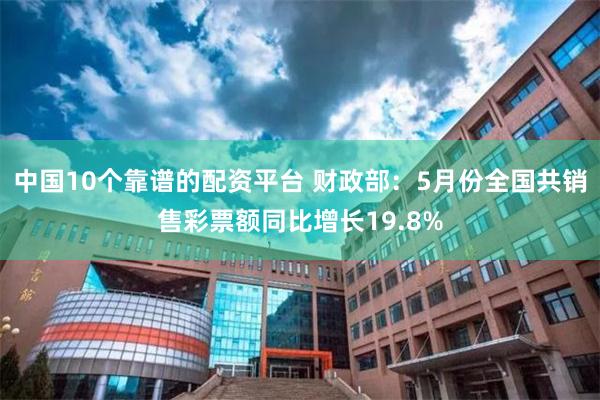 中国10个靠谱的配资平台 财政部：5月份全国共销售彩票额同比增长19.8%