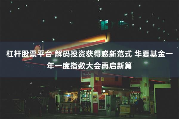 杠杆股票平台 解码投资获得感新范式 华夏基金一年一度指数大会再启新篇