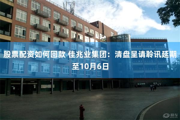 股票配资如何回款 佳兆业集团：清盘呈请聆讯延期至10月6日