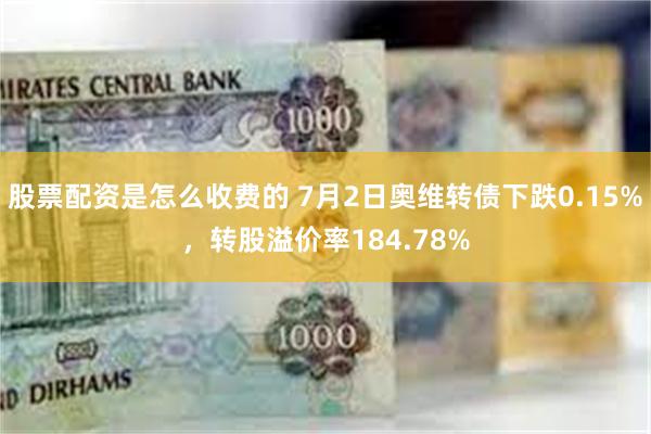 股票配资是怎么收费的 7月2日奥维转债下跌0.15%，转股溢价率184.78%