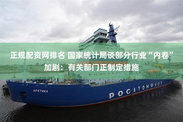 正规配资网排名 国家统计局谈部分行业“内卷”加剧：有关部门正制定措施