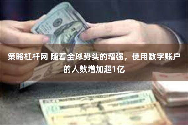 策略杠杆网 随着全球势头的增强，使用数字账户的人数增加超1亿