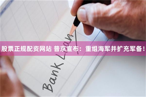 股票正规配资网站 普京宣布：重组海军并扩充军备！
