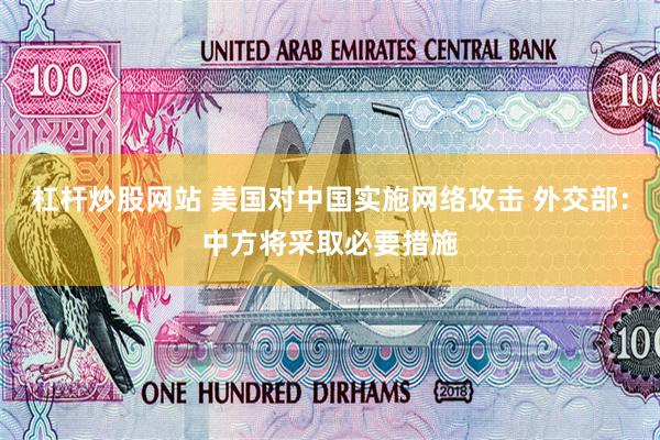 杠杆炒股网站 美国对中国实施网络攻击 外交部：中方将采取必要措施