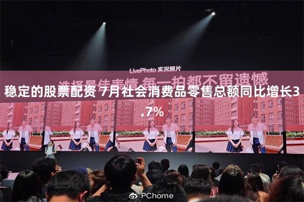 稳定的股票配资 7月社会消费品零售总额同比增长3.7%