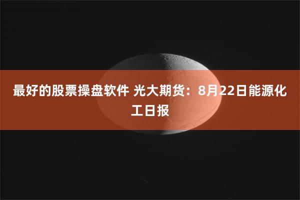 最好的股票操盘软件 光大期货：8月22日能源化工日报