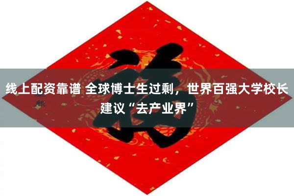 线上配资靠谱 全球博士生过剩，世界百强大学校长建议“去产业界”