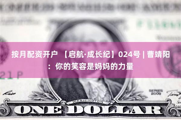 按月配资开户 【启航·成长纪】024号 | 曹靖阳：你的笑容是妈妈的力量