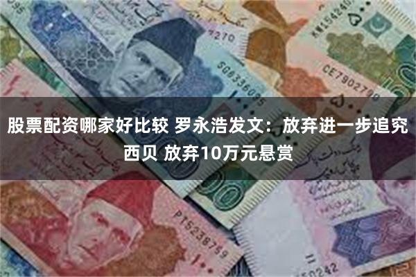 股票配资哪家好比较 罗永浩发文：放弃进一步追究西贝 放弃10万元悬赏